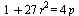 `+`(1, `*`(27, `*`(`^`(r, 2)))) = `+`(`*`(4, `*`(p)))