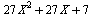 `+`(`*`(27, `*`(`^`(X, 2))), `*`(27, `*`(X)), 7)
