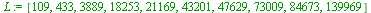 L := [109, 433, 3889, 18253, 21169, 43201, 47629, 73009, 84673, 139969]