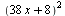 `*`(`^`(`+`(`*`(38, `*`(x)), 8), 2))
